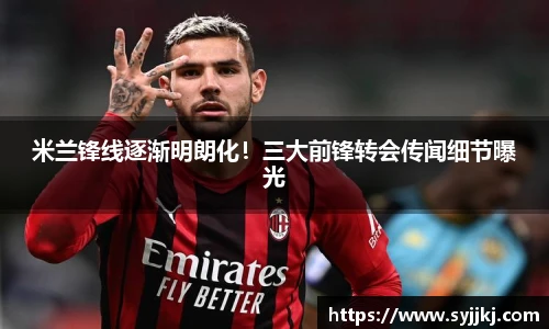 米兰锋线逐渐明朗化！三大前锋转会传闻细节曝光