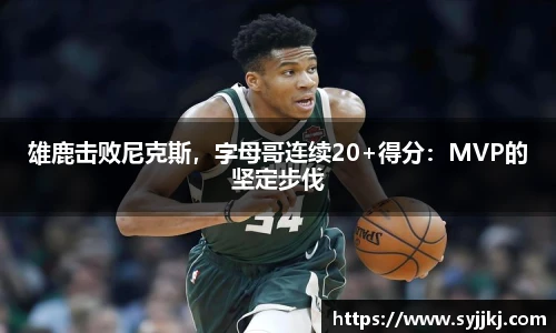 雄鹿击败尼克斯，字母哥连续20+得分：MVP的坚定步伐
