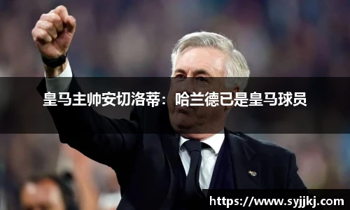 皇马主帅安切洛蒂：哈兰德已是皇马球员