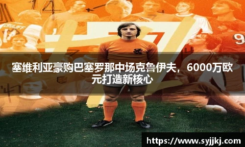 塞维利亚豪购巴塞罗那中场克鲁伊夫，6000万欧元打造新核心