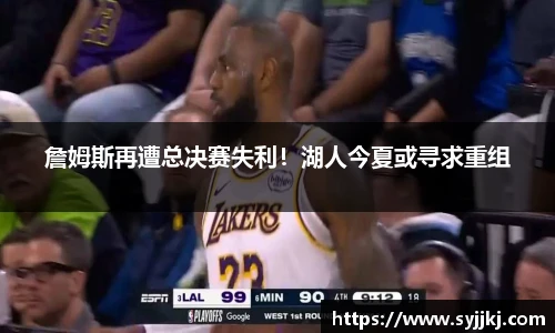 詹姆斯再遭总决赛失利！湖人今夏或寻求重组