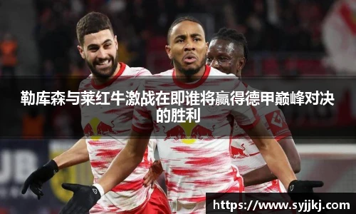 勒库森与莱红牛激战在即谁将赢得德甲巅峰对决的胜利