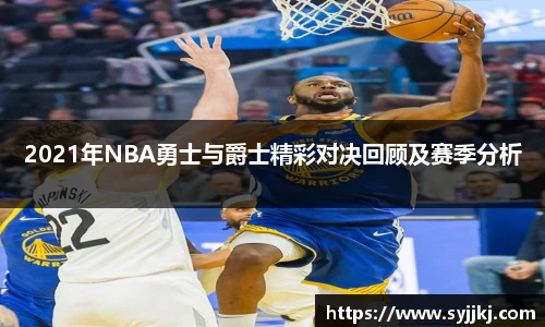 2021年NBA勇士与爵士精彩对决回顾及赛季分析