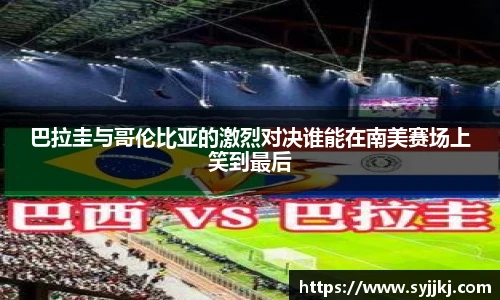 巴拉圭与哥伦比亚的激烈对决谁能在南美赛场上笑到最后