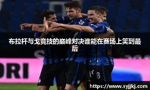 布拉杆与戈竞技的巅峰对决谁能在赛场上笑到最后