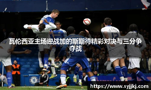 瓦伦西亚主场迎战加的斯期待精彩对决与三分争夺战