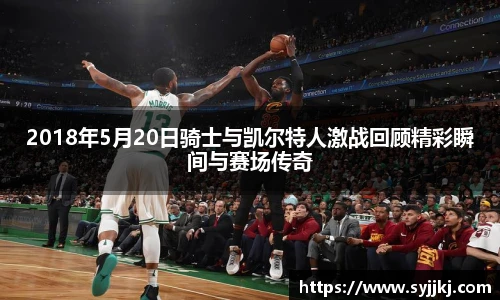 2018年5月20日骑士与凯尔特人激战回顾精彩瞬间与赛场传奇