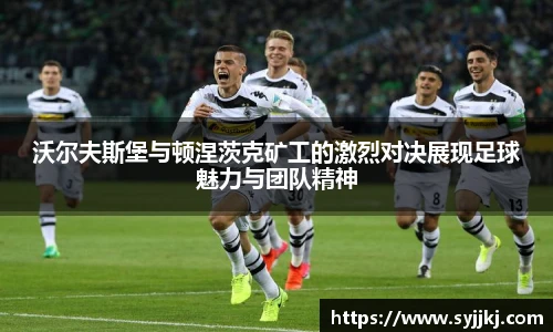 沃尔夫斯堡与顿涅茨克矿工的激烈对决展现足球魅力与团队精神