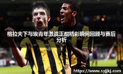 格拉夫下与埃青年激战正酣精彩瞬间回顾与赛后分析