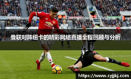 曼联对阵纽卡的精彩网络直播全程回顾与分析