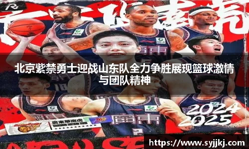 北京紫禁勇士迎战山东队全力争胜展现篮球激情与团队精神