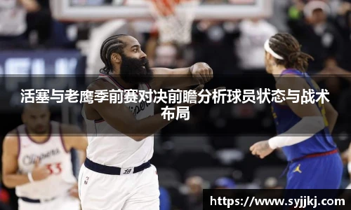 活塞与老鹰季前赛对决前瞻分析球员状态与战术布局