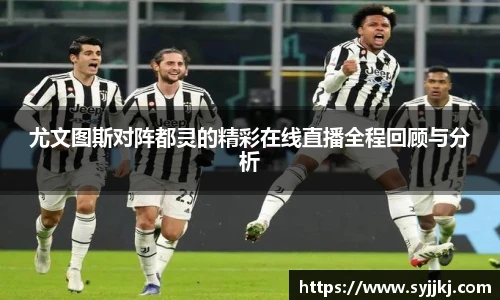 尤文图斯对阵都灵的精彩在线直播全程回顾与分析