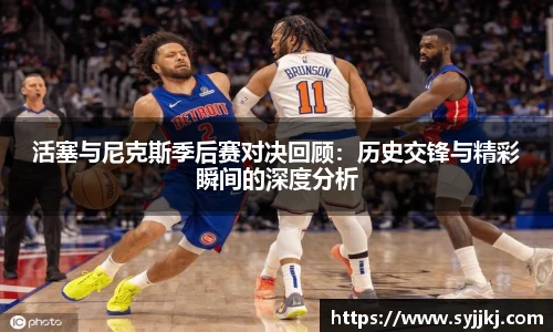 活塞与尼克斯季后赛对决回顾：历史交锋与精彩瞬间的深度分析