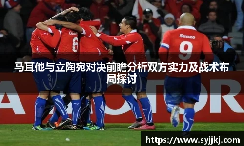 马耳他与立陶宛对决前瞻分析双方实力及战术布局探讨