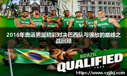 2016年奥运男篮精彩对决巴西队与强敌的巅峰之战回顾