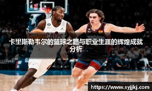 卡里斯勒韦尔的篮球之路与职业生涯的辉煌成就分析