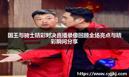 国王与骑士精彩对决直播录像回顾全场亮点与精彩瞬间分享
