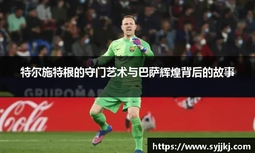 特尔施特根的守门艺术与巴萨辉煌背后的故事