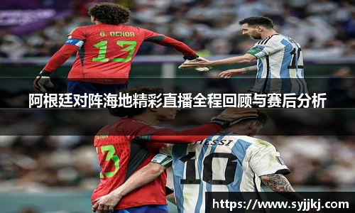 阿根廷对阵海地精彩直播全程回顾与赛后分析