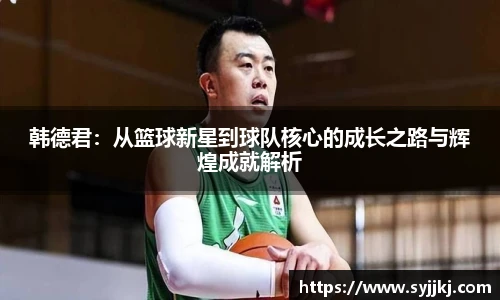 韩德君：从篮球新星到球队核心的成长之路与辉煌成就解析